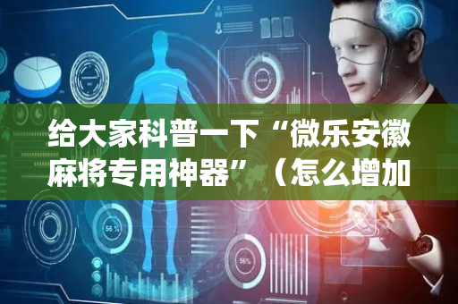 给大家科普一下“微乐安徽麻将专用神器”（怎么增加胜率)