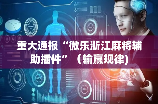 重大通报“微乐浙江麻将辅助插件”（输赢规律)