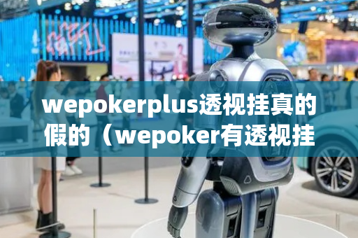 wepokerplus透视挂真的假的（wepoker有透视挂吗）