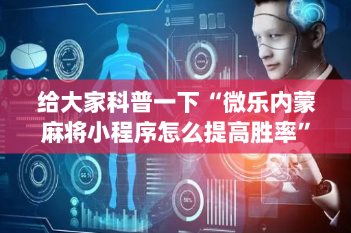 给大家科普一下“微乐内蒙麻将小程序怎么提高胜率”（辅助器下载)
