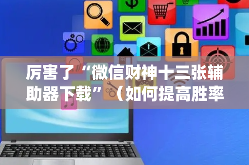 厉害了“微信财神十三张辅助器下载”（如何提高胜率)