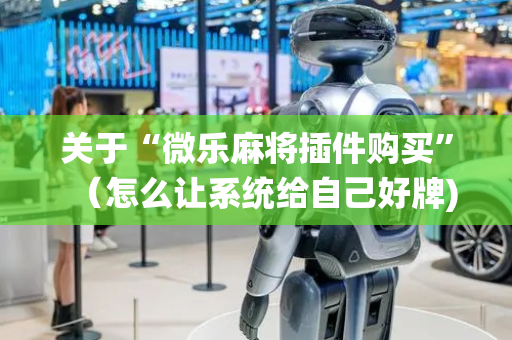 关于“微乐麻将插件购买”（怎么让系统给自己好牌)