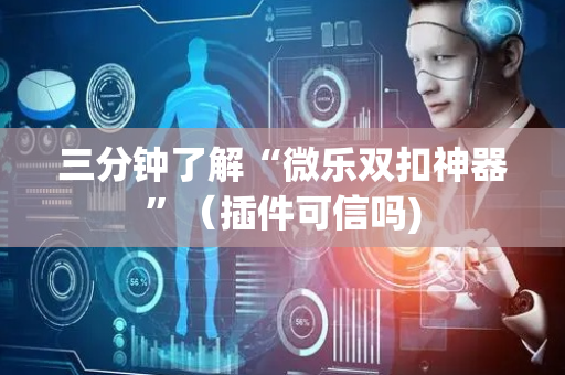 三分钟了解“微乐双扣神器”（插件可信吗)