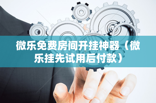 微乐免费房间开挂神器（微乐挂先试用后付款）