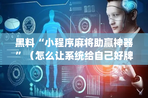 黑料“小程序麻将助赢神器”（怎么让系统给自己好牌)