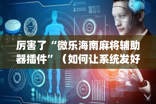 厉害了“微乐海南麻将辅助器插件”（如何让系统发好牌)