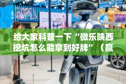 给大家科普一下“微乐陕西挖坑怎么能拿到好牌”（赢的技巧规律)