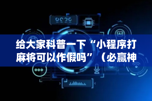 给大家科普一下“小程序打麻将可以作假吗”（必赢神器辅助器)