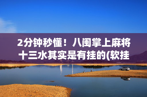2分钟秒懂！八闽掌上麻将十三水其实是有挂的(软挂神器)