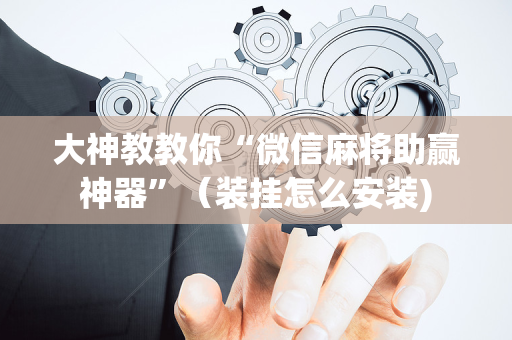 大神教教你“微信麻将助赢神器”（装挂怎么安装)