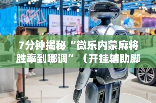 7分钟揭秘“微乐内蒙麻将胜率到哪调”（开挂辅助脚本)