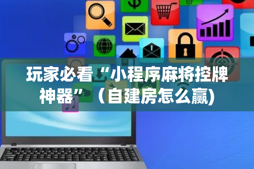 玩家必看“小程序麻将控牌神器”（自建房怎么赢)