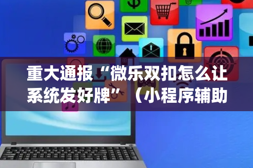 重大通报“微乐双扣怎么让系统发好牌”（小程序辅助软件)