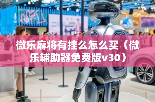 微乐麻将有挂么怎么买（微乐辅助器免费版v30）