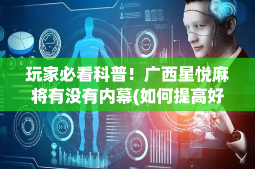 玩家必看科普！广西星悦麻将有没有内幕(如何提高好牌几率)