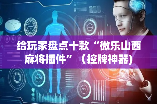 给玩家盘点十款“微乐山西麻将插件”（控牌神器)