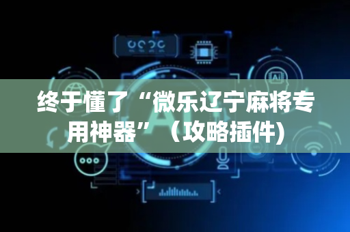 终于懂了“微乐辽宁麻将专用神器”（攻略插件)