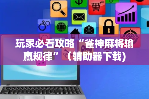 玩家必看攻略“雀神麻将输赢规律”（辅助器下载)