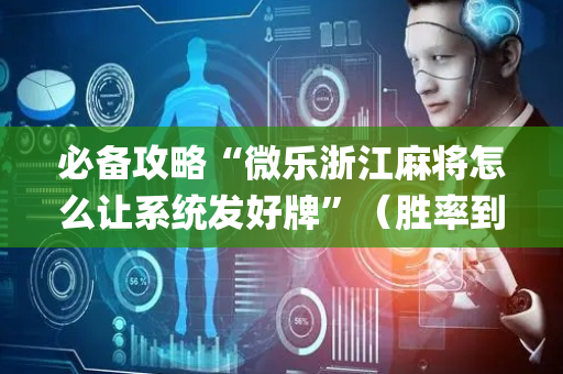 必备攻略“微乐浙江麻将怎么让系统发好牌”（胜率到哪调)