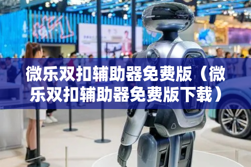 微乐双扣辅助器免费版（微乐双扣辅助器免费版下载）