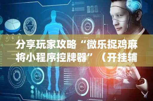 分享玩家攻略“微乐捉鸡麻将小程序控牌器”（开挂辅助器插件)