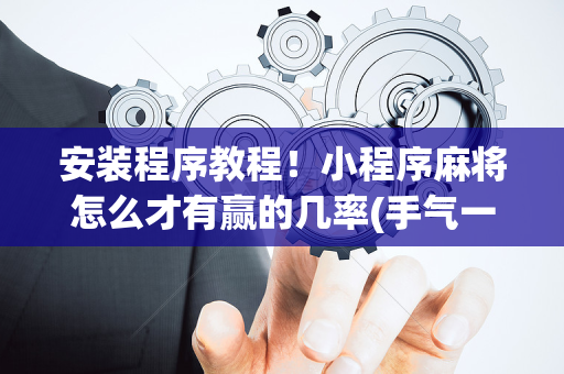 安装程序教程！小程序麻将怎么才有赢的几率(手气一直很差)