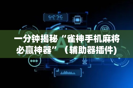 一分钟揭秘“雀神手机麻将必赢神器”（辅助器插件)