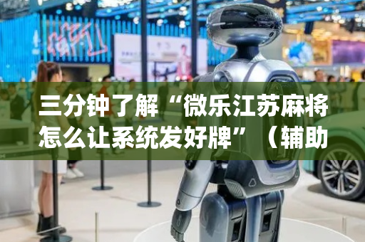 三分钟了解“微乐江苏麻将怎么让系统发好牌”（辅助器通用版)
