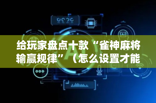给玩家盘点十款“雀神麻将输赢规律”（怎么设置才能赢)