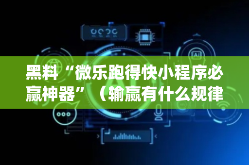 黑料“微乐跑得快小程序必赢神器”（输赢有什么规律)
