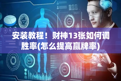 安装教程！财神13张如何调胜率(怎么提高赢牌率)