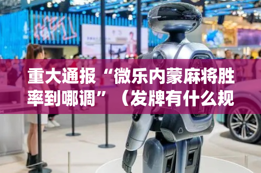 重大通报“微乐内蒙麻将胜率到哪调”（发牌有什么规律吗)