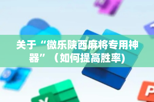关于“微乐陕西麻将专用神器”（如何提高胜率)
