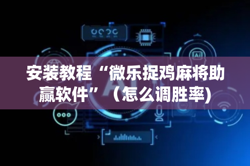安装教程“微乐捉鸡麻将助赢软件”（怎么调胜率)
