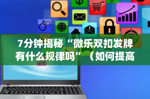 7分钟揭秘“微乐双扣发牌有什么规律吗”（如何提高胜率)