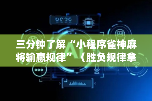 三分钟了解“小程序雀神麻将输赢规律”（胜负规律拿好牌)