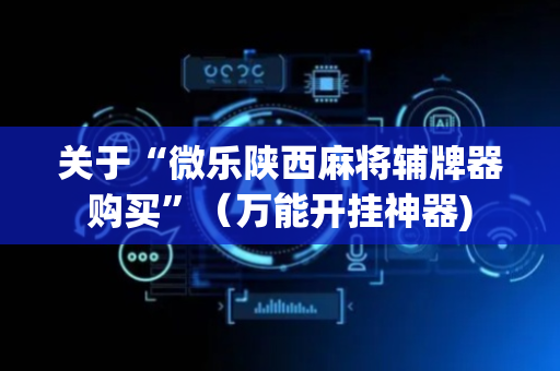 关于“微乐陕西麻将辅牌器购买”（万能开挂神器)