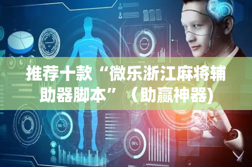推荐十款“微乐浙江麻将辅助器脚本”（助赢神器)