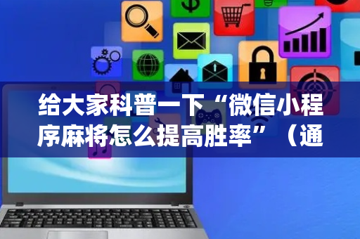 给大家科普一下“微信小程序麻将怎么提高胜率”（通用挂软件多少钱)