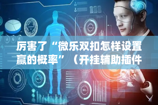 厉害了“微乐双扣怎样设置赢的概率”（开挂辅助插件)