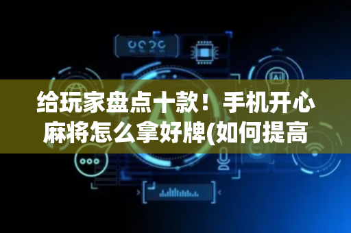 给玩家盘点十款！手机开心麻将怎么拿好牌(如何提高胜率)