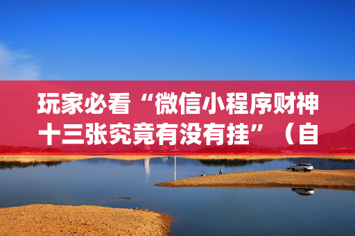 玩家必看“微信小程序财神十三张究竟有没有挂”（自建房怎么赢)