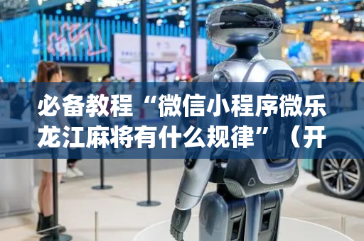 必备教程“微信小程序微乐龙江麻将有什么规律”（开挂辅助插件)