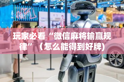 玩家必看“微信麻将输赢规律”（怎么能得到好牌)