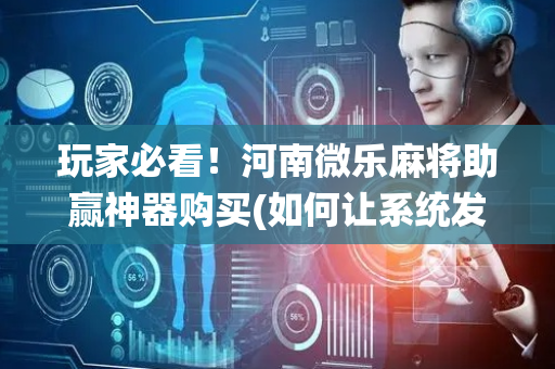 玩家必看！河南微乐麻将助赢神器购买(如何让系统发好牌)