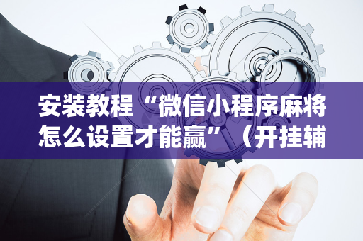 安装教程“微信小程序麻将怎么设置才能赢”（开挂辅助脚本)