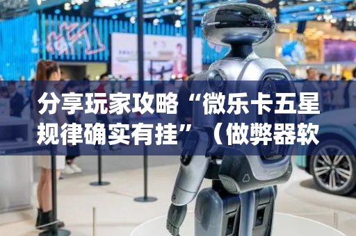 分享玩家攻略“微乐卡五星规律确实有挂”（做弊器软件下载)