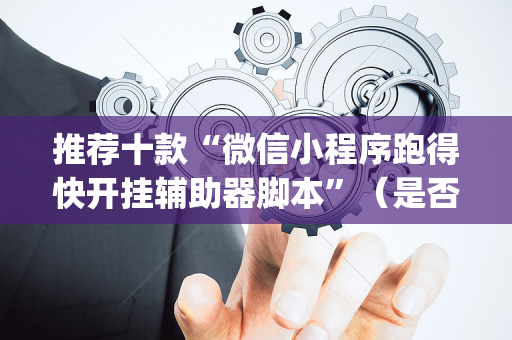 推荐十款“微信小程序跑得快开挂辅助器脚本”（是否能开挂)