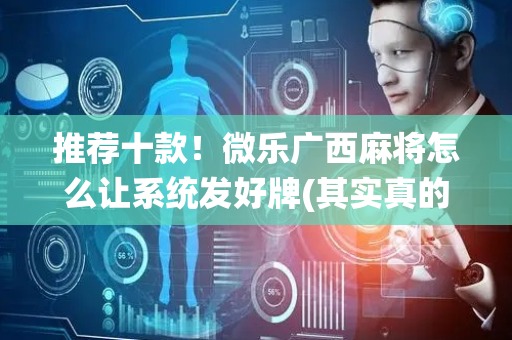 推荐十款！微乐广西麻将怎么让系统发好牌(其实真的有挂)