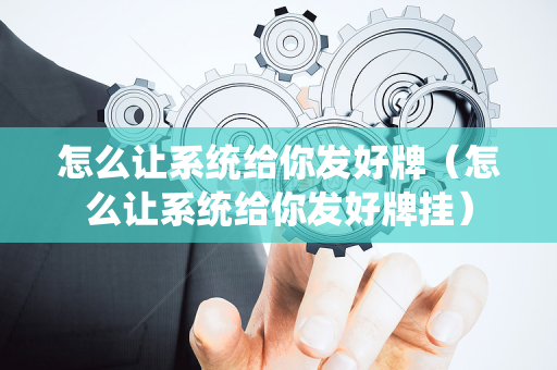 怎么让系统给你发好牌（怎么让系统给你发好牌挂）